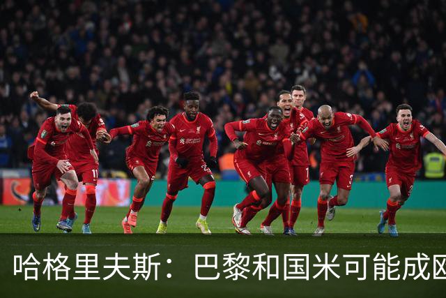 哈格里夫斯：巴黎&国米可能成欧冠黑马